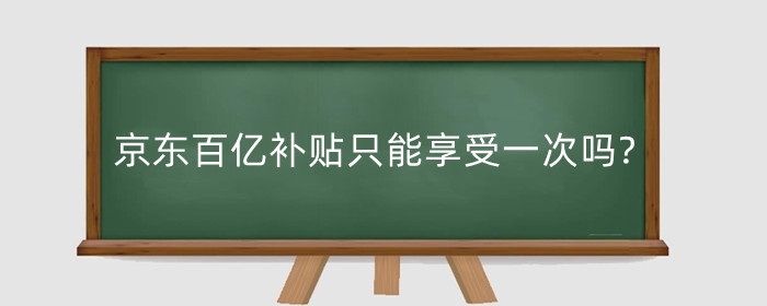 京东百亿补贴只能享受一次吗?多久举行一次?
