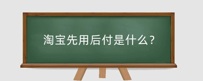 淘宝先用后付是什么?开通先用后付有什么好处?