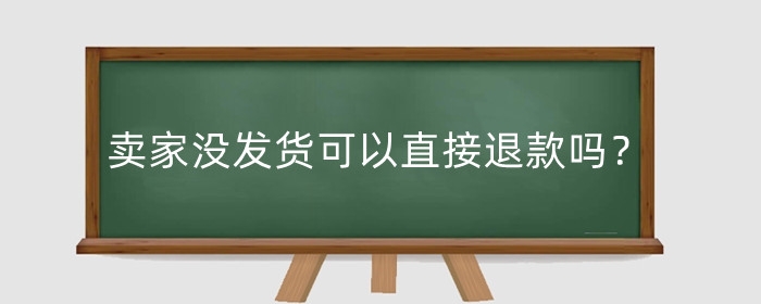 卖家没发货可以直接退款吗?自动退款是扣保证金退吗?