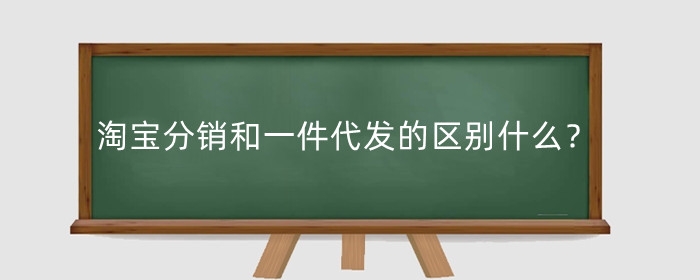 淘宝分销和一件代发的区别什么?一件代发的优点有哪些?