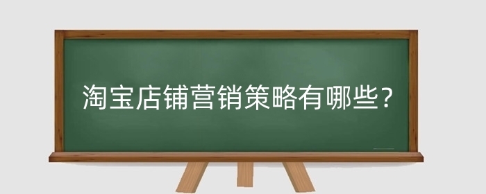 淘宝店铺营销策略有哪些?推广需要哪些手续?