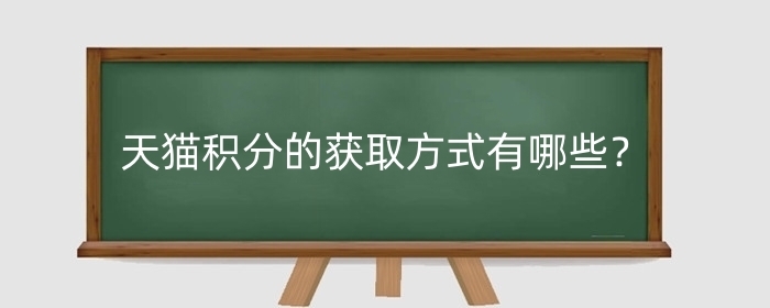 天猫积分的获取方式有哪些?积分使用方法有哪些?