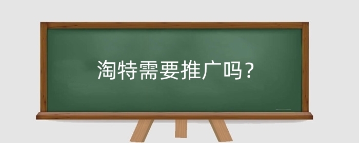 淘特需要推广吗?有什么推广方式?