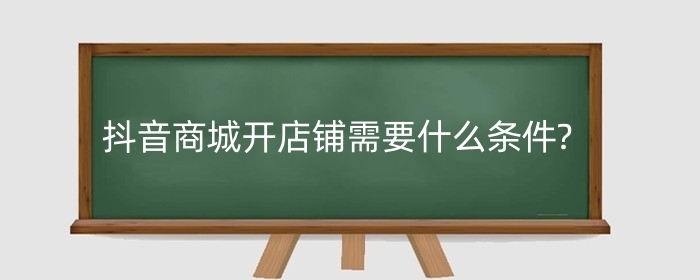 抖音商城开店铺需要什么条件?要多少保证金？