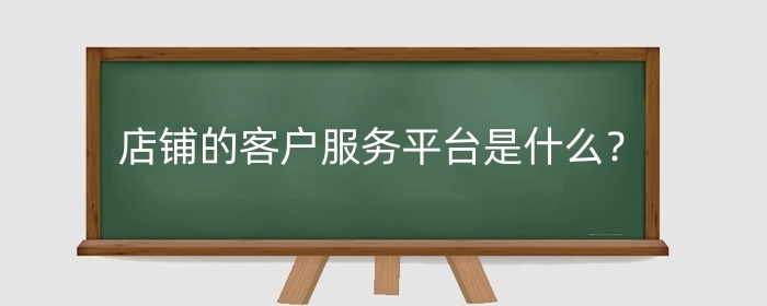 淘宝店铺的客户服务平台是什么?客户服务平台怎么用?