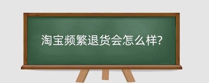 淘宝频繁退货会怎么样?淘宝签收了还能退货吗?