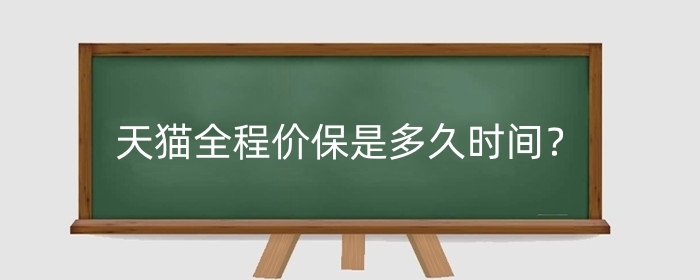 天猫全程价保是多久时间?不支持价保的情形有哪些?