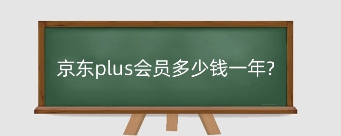 京东plus会员多少钱一年?京东plus会员有必要开吗?