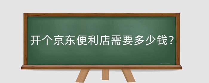 开个京东便利店需要多少钱?开店流程是什么?