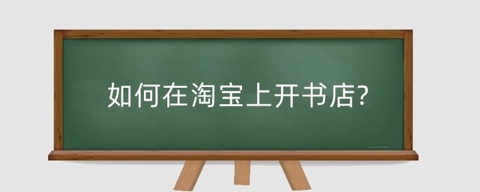 如何在淘宝上开书店?淘宝开书店在哪弄货源?