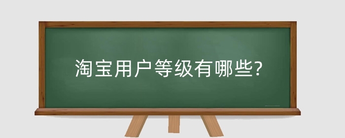 淘宝用户等级有哪些?买家信誉等级如何提升?