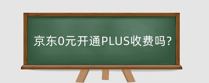 京东0元开通PLUS收费吗?PLUS会员有什么用?