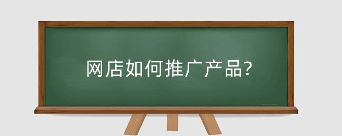 网店如何推广产品?有什么有效措施?
