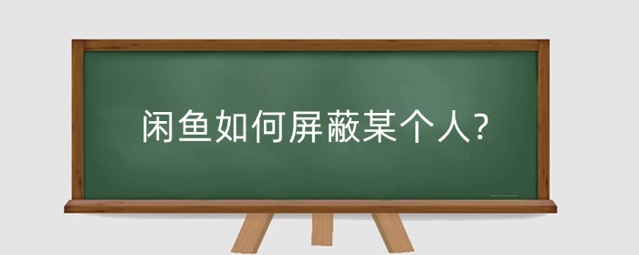 闲鱼如何屏蔽某个人?闲鱼违规行为怎么解决?