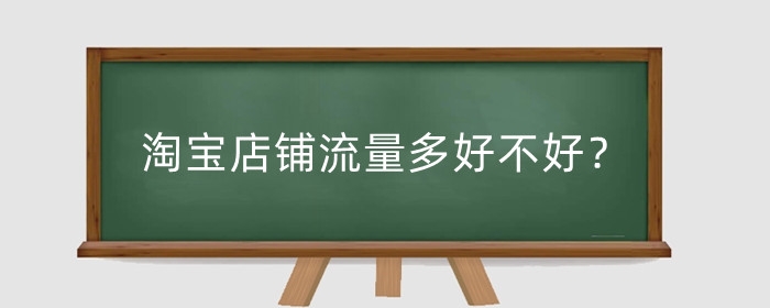 淘宝店铺流量多好不好?新店一个月流量大概多少?