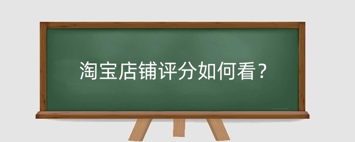淘宝店铺评分如何看?店铺评分如何从零开始?