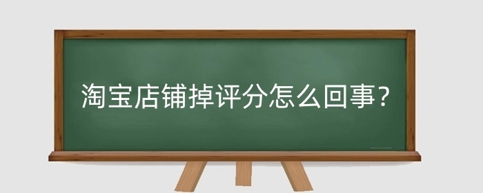 淘宝店铺掉评分怎么回事？好评率如何快速提升？
