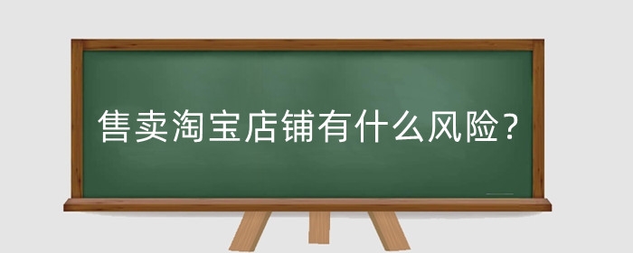 售卖淘宝店铺有什么风险?出售淘宝店铺如何交易?