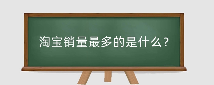 淘宝销量最多的是什么？销量数据从哪查？