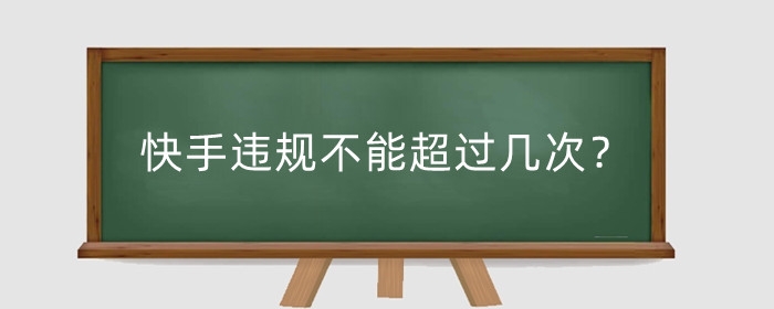 快手违规不能超过几次?违规分几个等级?