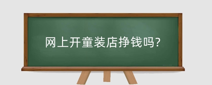 网上开童装店挣钱吗?童装店一年能赚10万吗?