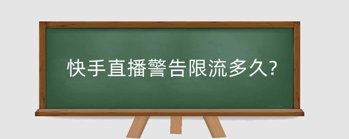 快手直播警告限流多久?快手限流原因有哪些?