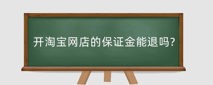 开淘宝网店的保证金能退吗?退保证金需要多久?