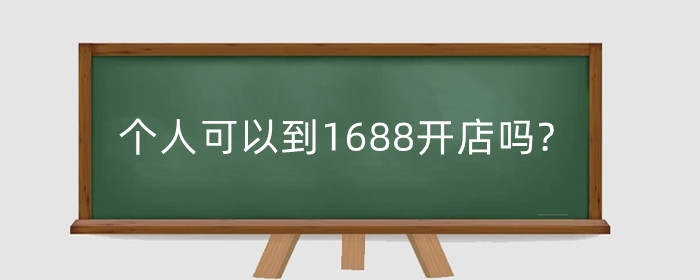 个人可以到1688开店吗?个人1688开店还值得做吗?