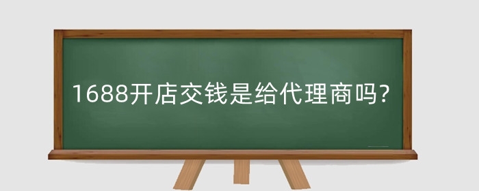 1688开店交钱是给代理商吗?做代理为什么要交钱?