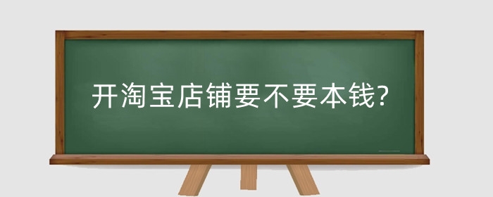 开淘宝店铺要不要本钱?淘宝店铺怎么运营推广?