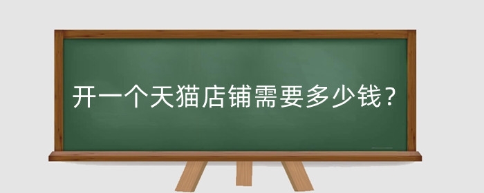 开一个天猫店铺需要多少钱?天猫开店条件高吗?