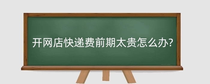 开网店快递费前期太贵怎么办?怎么做到免运费的?