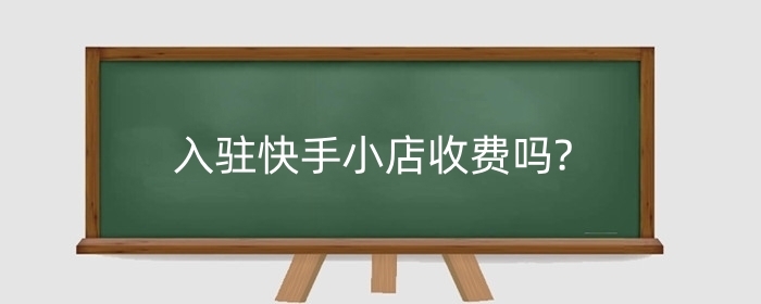 入驻快手小店收费吗?快手小店有哪些要求?