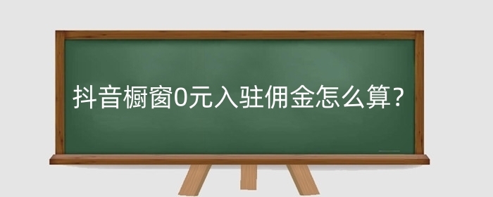 抖音橱窗0元入驻佣金怎么算？0元入驻可以提现佣金吗？