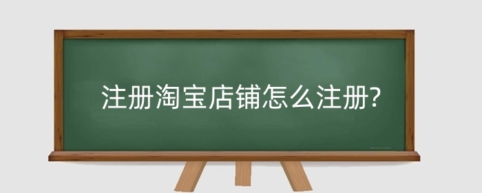 注册淘宝店铺怎么注册?注册淘宝店铺多少钱?