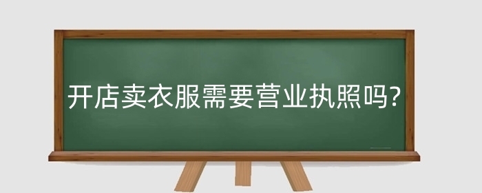 淘宝开店卖衣服需要营业执照吗?营业执照如何上传?