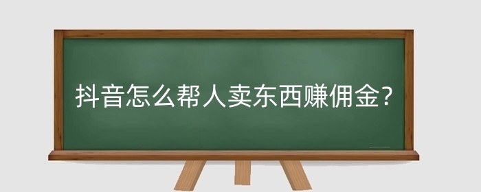 抖音怎么帮人卖东西赚佣金？卖货赚的佣金在哪里看？