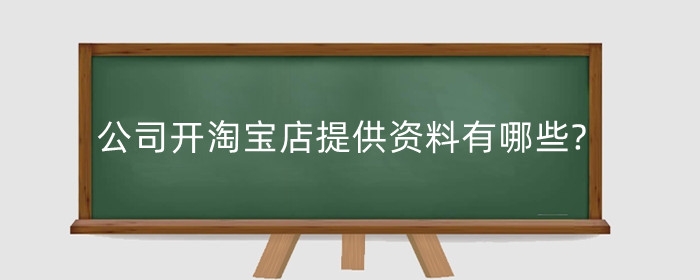 公司开淘宝店提供资料有哪些?公司开淘宝店要交税吗?