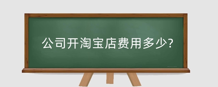 公司开淘宝店费用多少?需要准备什么东西?