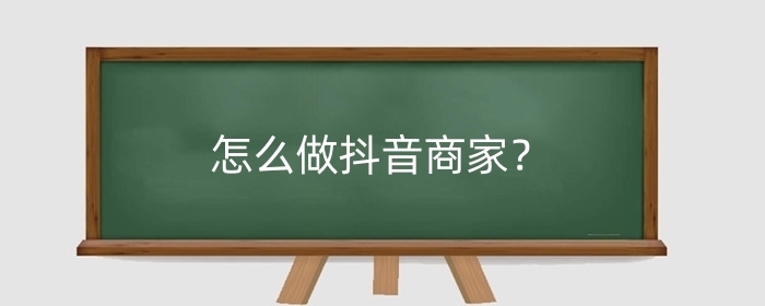 怎么做抖音商家？做抖音商家认证需要多少钱？