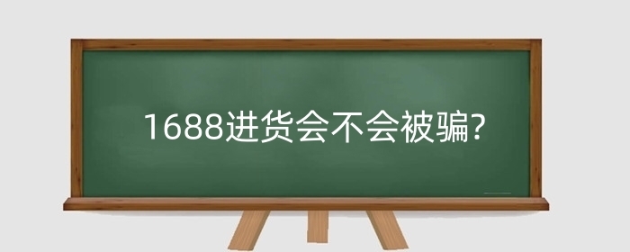 1688进货会不会被骗?进货如何防止被骗?