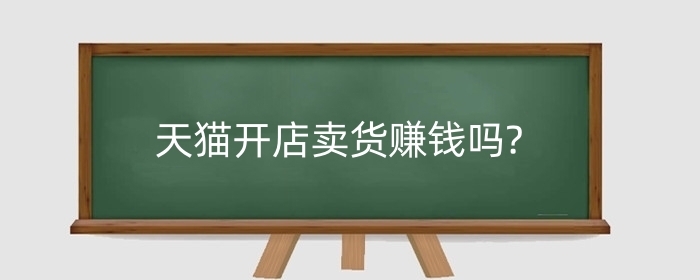天猫开店卖货赚钱吗?天猫怎么运营?