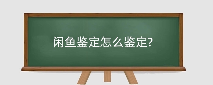 闲鱼鉴定怎么鉴定?闲鱼如何运营?