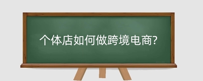 个体店如何做跨境电商?个体户可以做哪些跨境平台?