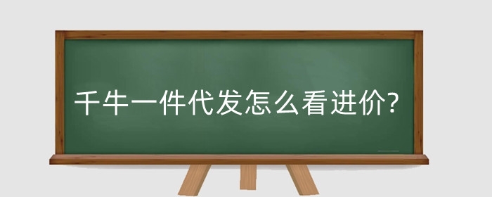 千牛一件代发怎么看进价?一件代发怎么找货源商家?
