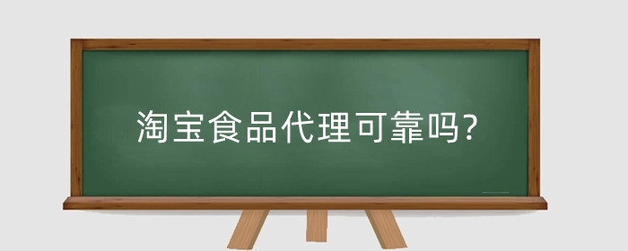 淘宝食品代理可靠吗?食品代理怎么代理？