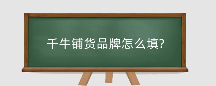 千牛铺货品牌怎么填?开网店如何操作?