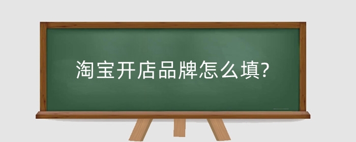 淘宝开店品牌怎么填?开店图片怎么拍?
