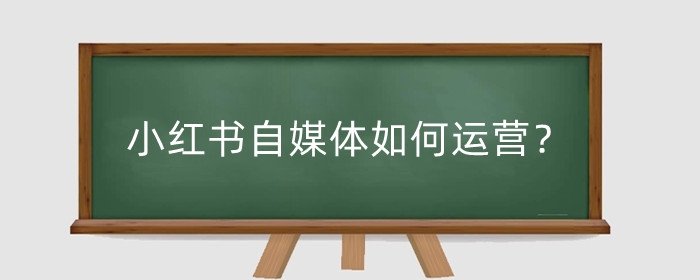 小红书自媒体如何运营?小红书运营有哪些技巧?