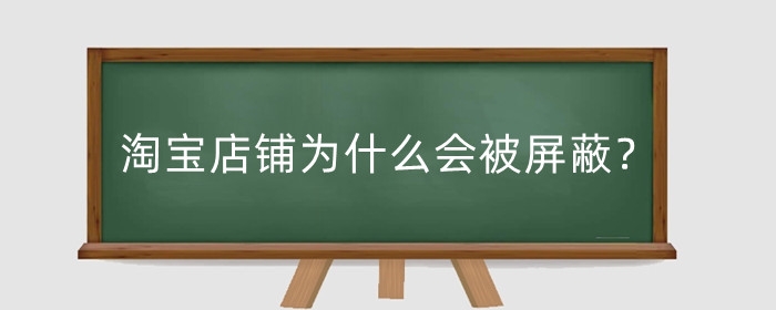 淘宝店铺为什么会被屏蔽?被屏蔽是什么原因?